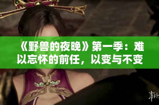 《野獸的夜晚》第一季：難以忘懷的前任，以變與不變的交錯展開