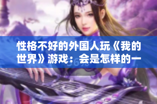 性格不好的外國(guó)人玩《我的世界》游戲：會(huì)是怎樣的一番真相？