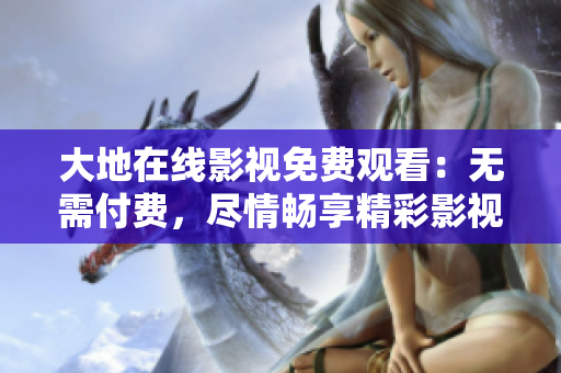 大地在線影視免費觀看：無需付費，盡情暢享精彩影視資源