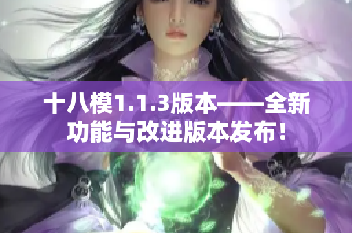十八模1.1.3版本——全新功能與改進(jìn)版本發(fā)布！