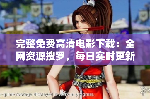 完整免費(fèi)高清電影下載：全網(wǎng)資源搜羅，每日實(shí)時(shí)更新