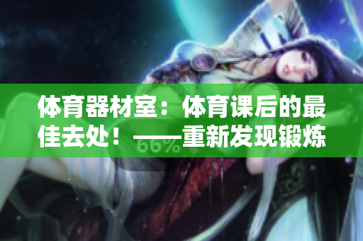 體育器材室：體育課后的最佳去處！——重新發(fā)現(xiàn)鍛煉的樂趣