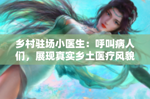 鄉(xiāng)村駐場小醫(yī)生：呼叫病人們，展現(xiàn)真實(shí)鄉(xiāng)土醫(yī)療風(fēng)貌