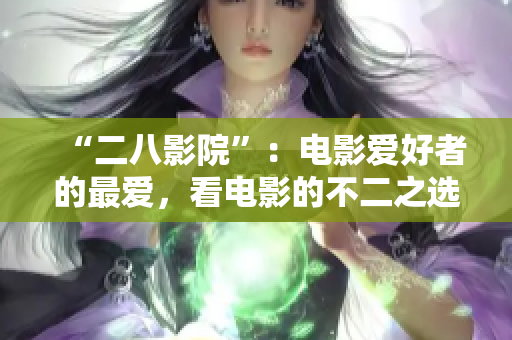 “二八影院”：電影愛好者的最愛，看電影的不二之選
