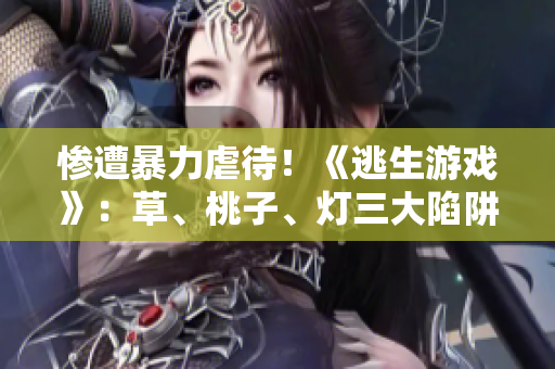 慘遭暴力虐待！《逃生游戲》：草、桃子、燈三大陷阱等你闖關(guān)