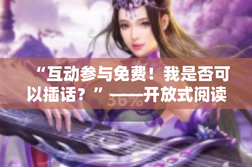 “互動參與免費！我是否可以插話？”——開放式閱讀讓您暢所欲言