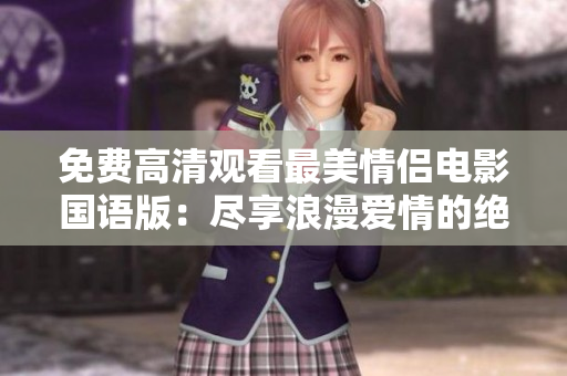 免費(fèi)高清觀看最美情侶電影國(guó)語(yǔ)版：盡享浪漫愛情的絕佳視覺盛宴！