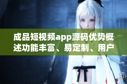 成品短視頻app源碼優(yōu)勢(shì)概述功能豐富、易定制、用戶(hù)體驗(yàn)佳(1)