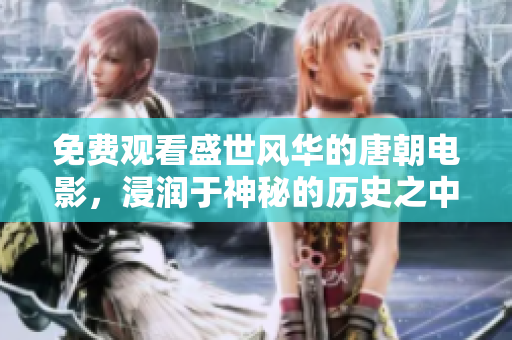 免費(fèi)觀看盛世風(fēng)華的唐朝電影，浸潤(rùn)于神秘的歷史之中