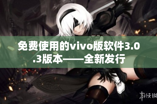 免費(fèi)使用的vivo版軟件3.0.3版本——全新發(fā)行