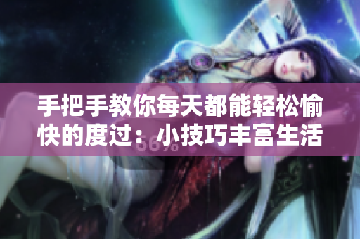 手把手教你每天都能輕松愉快的度過(guò)：小技巧豐富生活