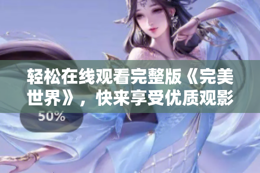 輕松在線(xiàn)觀看完整版《完美世界》，快來(lái)享受優(yōu)質(zhì)觀影體驗(yàn)！