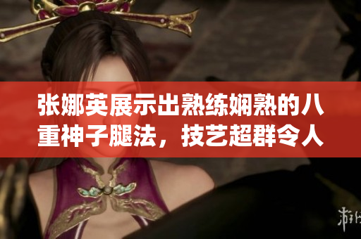 張娜英展示出熟練嫻熟的八重神子腿法，技藝超群令人驚嘆(1)