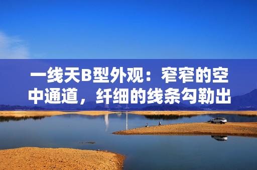 一線天B型外觀：窄窄的空中通道，纖細(xì)的線條勾勒出別樣風(fēng)情