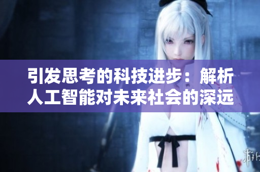 引發(fā)思考的科技進(jìn)步：解析人工智能對未來社會的深遠(yuǎn)影響