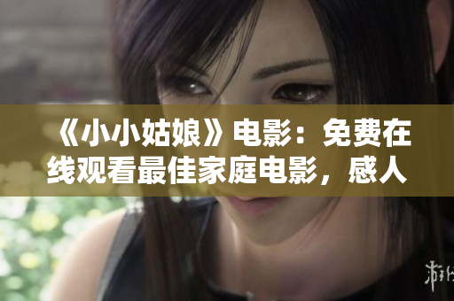 《小小姑娘》電影：免費(fèi)在線觀看最佳家庭電影，感人至深的親情故事