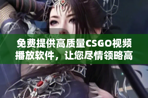 免費提供高質(zhì)量CSGO視頻播放軟件，讓您盡情領(lǐng)略高清游戲畫面