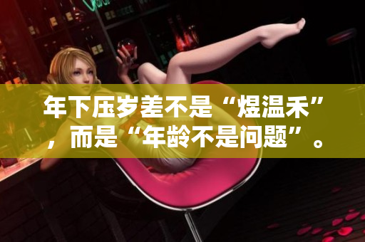 年下壓歲差不是“煜溫禾”，而是“年齡不是問(wèn)題”。