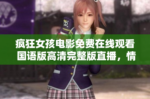 瘋狂女孩電影免費(fèi)在線觀看 國(guó)語(yǔ)版高清完整版直播，情節(jié)激烈精彩，絕對(duì)不能錯(cuò)過！
