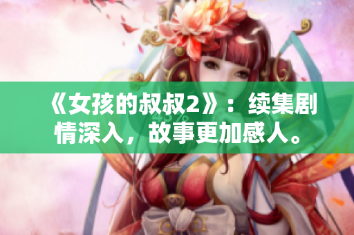 《女孩的叔叔2》：續(xù)集劇情深入，故事更加感人。
