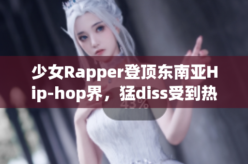 少女Rapper登頂東南亞Hip-hop界，猛diss受到熱議
