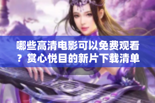 哪些高清電影可以免費(fèi)觀看？賞心悅目的新片下載清單