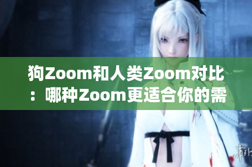狗Zoom和人類Zoom對(duì)比：哪種Zoom更適合你的需求？(1)
