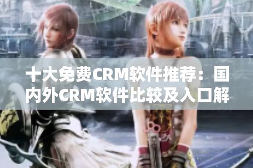 十大免費(fèi)CRM軟件推薦：國(guó)內(nèi)外CRM軟件比較及入口解析