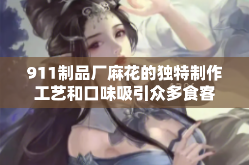 911制品廠麻花的獨(dú)特制作工藝和口味吸引眾多食客