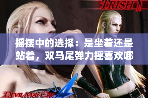 搖擺中的選擇：是坐著還是站著，雙馬尾彈力搖喜歡哪種姿勢(shì)？(1)