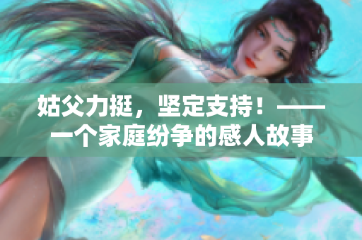 姑父力挺，堅(jiān)定支持！——一個(gè)家庭紛爭(zhēng)的感人故事