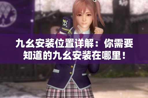九幺安裝位置詳解：你需要知道的九幺安裝在哪里！