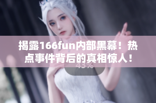 揭露166fun內(nèi)部黑幕！熱點(diǎn)事件背后的真相驚人！