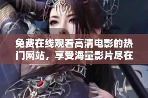 免費(fèi)在線觀看高清電影的熱門網(wǎng)站，享受海量影片盡在掌握