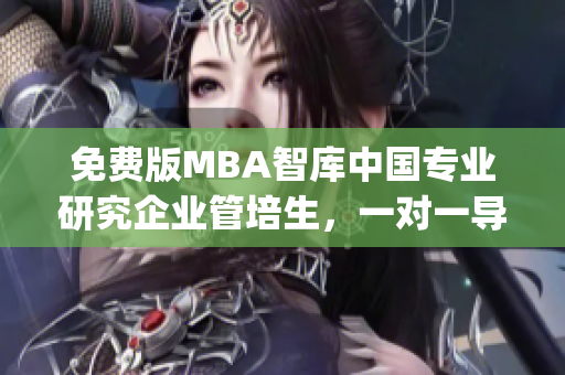 免費(fèi)版MBA智庫中國專業(yè)研究企業(yè)管培生，一對一導(dǎo)師指導(dǎo)，海量經(jīng)典案例解析(1)