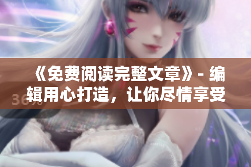 《免費閱讀完整文章》- 編輯用心打造，讓你盡情享受優(yōu)質(zhì)閱讀體驗！