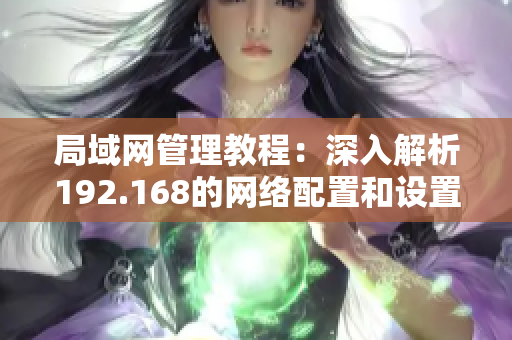 局域網(wǎng)管理教程：深入解析192.168的網(wǎng)絡(luò)配置和設(shè)置方法