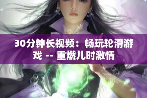 30分鐘長視頻：暢玩輪滑游戲 -- 重燃兒時(shí)激情