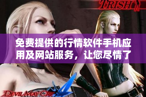 免費(fèi)提供的行情軟件手機(jī)應(yīng)用及網(wǎng)站服務(wù)，讓您盡情了解市場(chǎng)動(dòng)態(tài)