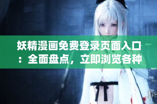 妖精漫畫免費(fèi)登錄頁面入口：全面盤點(diǎn)，立即瀏覽各種精彩漫畫(1)