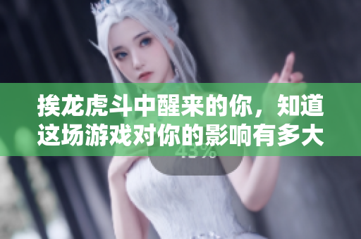 挨龍虎斗中醒來的你，知道這場游戲?qū)δ愕挠绊懹卸啻髥?？——驚人真相揭露