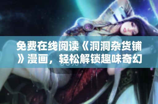 免費在線閱讀《洞洞雜貨鋪》漫畫，輕松解鎖趣味奇幻世界
