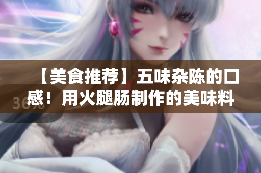 【美食推薦】五味雜陳的口感！用火腿腸制作的美味料理！