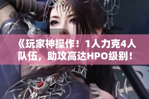 《玩家神操作！1人力克4人隊(duì)伍，助攻高達(dá)HPO級(jí)別！》