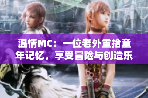 溫情MC：一位老外重拾童年記憶，享受冒險與創(chuàng)造樂趣