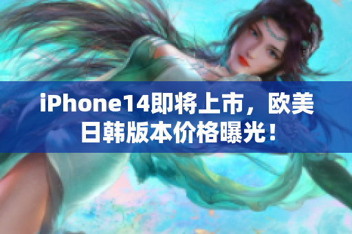 iPhone14即將上市，歐美日韓版本價(jià)格曝光！