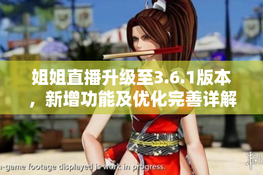 姐姐直播升級(jí)至3.6.1版本，新增功能及優(yōu)化完善詳解