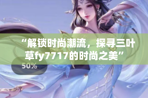 “解鎖時尚潮流，探尋三葉草fy7717的時尚之美”