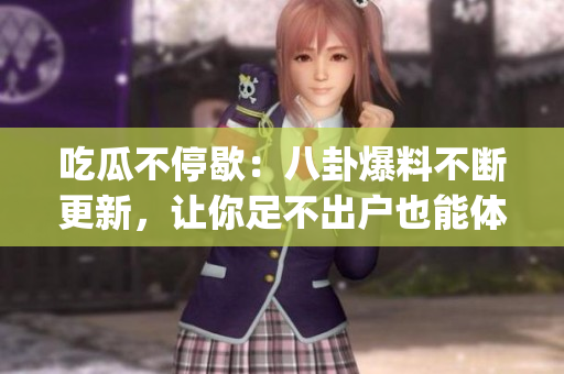 吃瓜不停歇：八卦爆料不斷更新，讓你足不出戶也能體驗(yàn)熱鬧八卦(1)