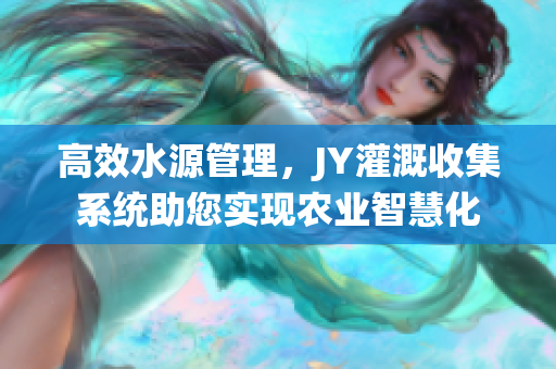 高效水源管理，JY灌溉收集系統(tǒng)助您實(shí)現(xiàn)農(nóng)業(yè)智慧化